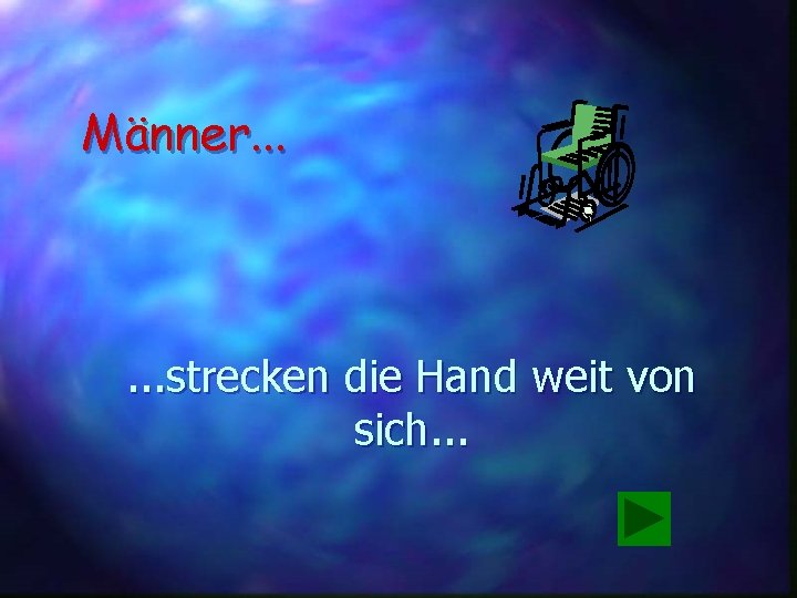 Männer. . . strecken die Hand weit von sich. . . 