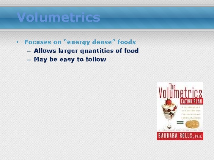 Volumetrics • Focuses on “energy dense” foods – Allows larger quantities of food –