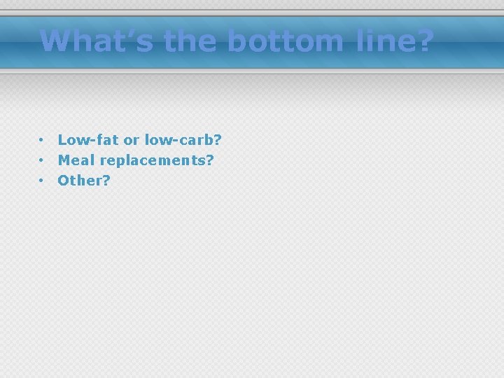 What’s the bottom line? • Low-fat or low-carb? • Meal replacements? • Other? 