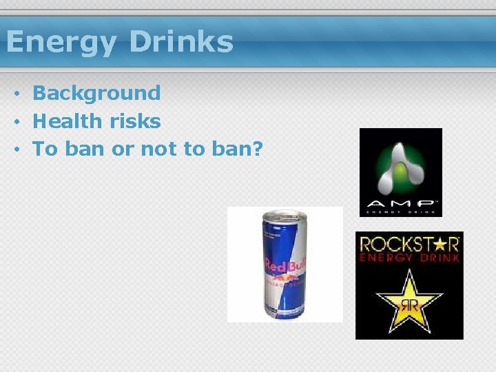 Energy Drinks • Background • Health risks • To ban or not to ban? Energy Drinks • Background • Health risks • To ban or not to ban?