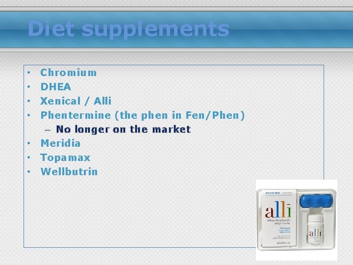 Diet supplements Chromium DHEA Xenical / Alli Phentermine (the phen in Fen/Phen) – No
