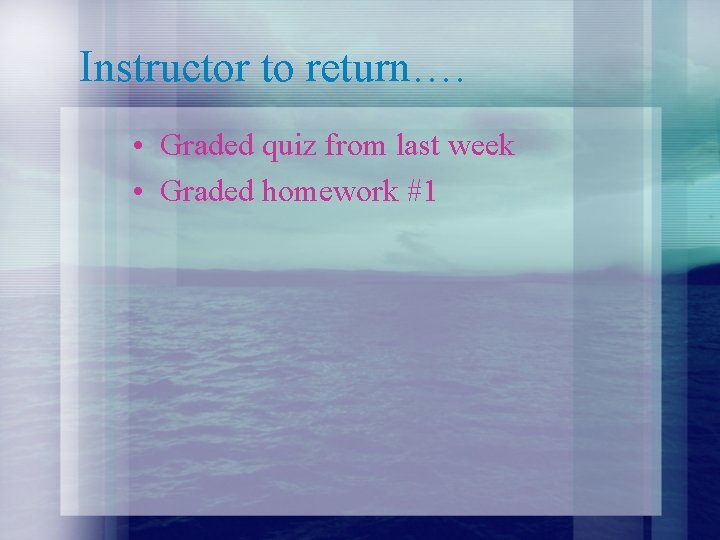 Instructor to return…. • Graded quiz from last week • Graded homework #1 