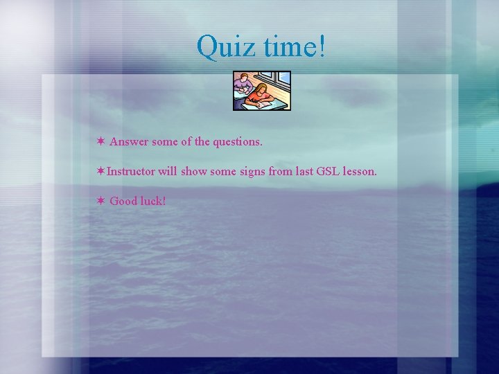 Quiz time! Answer some of the questions. Instructor will show some signs from last
