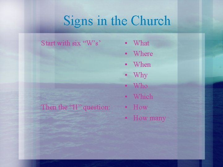 Signs in the Church Start with six “W’s’ Then the “H” question: • •