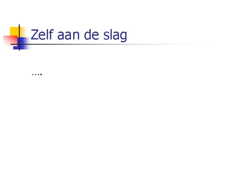 Zelf aan de slag …. 