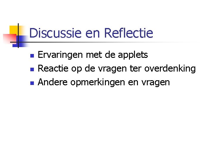 Discussie en Reflectie n n n Ervaringen met de applets Reactie op de vragen
