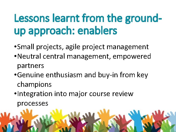 Lessons learnt from the groundup approach: enablers • Small projects, agile project management •