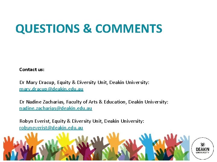 QUESTIONS & COMMENTS Contact us: Dr Mary Dracup, Equity & Diversity Unit, Deakin University: