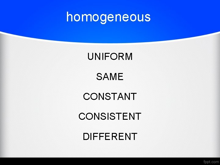 homogeneous UNIFORM SAME CONSTANT CONSISTENT DIFFERENT 