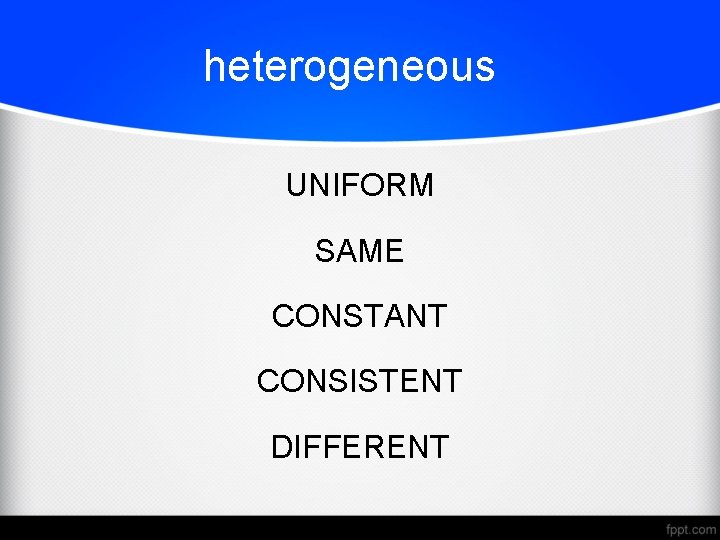 heterogeneous UNIFORM SAME CONSTANT CONSISTENT DIFFERENT 