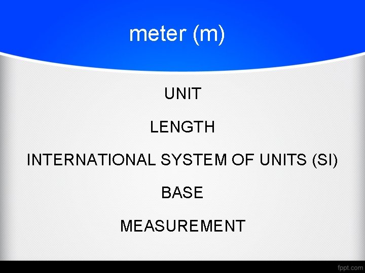 meter (m) UNIT LENGTH INTERNATIONAL SYSTEM OF UNITS (SI) BASE MEASUREMENT 