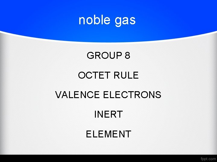 noble gas GROUP 8 OCTET RULE VALENCE ELECTRONS INERT ELEMENT 