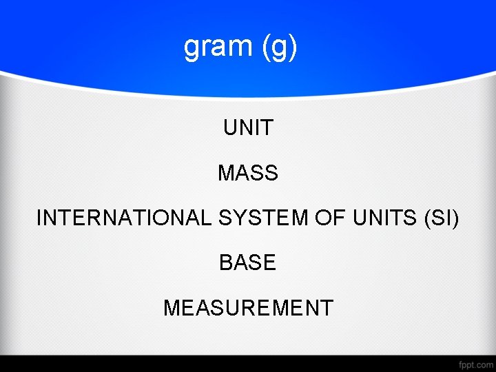 gram (g) UNIT MASS INTERNATIONAL SYSTEM OF UNITS (SI) BASE MEASUREMENT 