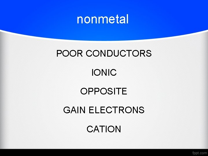 nonmetal POOR CONDUCTORS IONIC OPPOSITE GAIN ELECTRONS CATION 