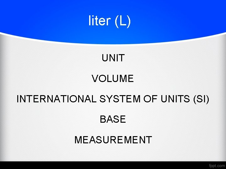 liter (L) UNIT VOLUME INTERNATIONAL SYSTEM OF UNITS (SI) BASE MEASUREMENT 