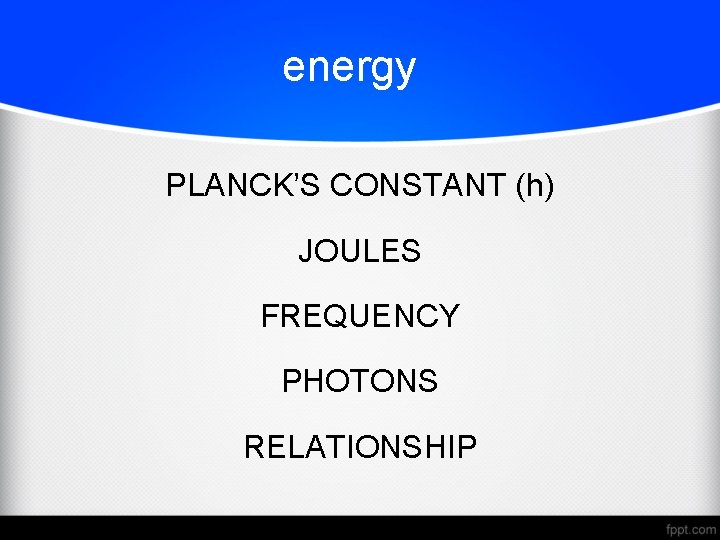 energy PLANCK’S CONSTANT (h) JOULES FREQUENCY PHOTONS RELATIONSHIP 