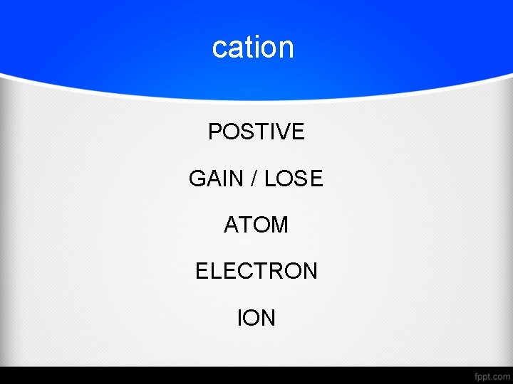 cation POSTIVE GAIN / LOSE ATOM ELECTRON ION 