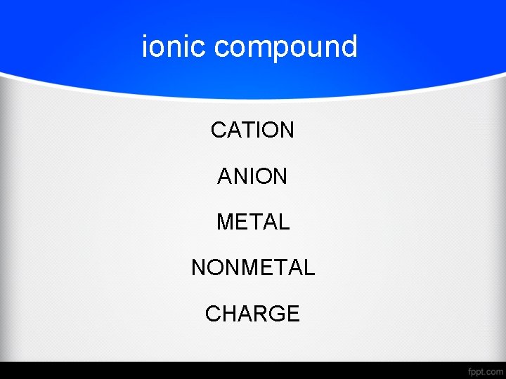 ionic compound CATION ANION METAL NONMETAL CHARGE 