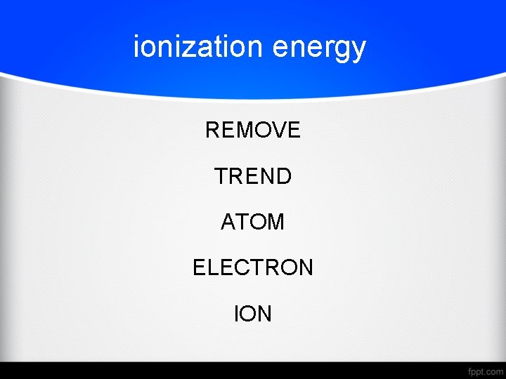 ionization energy REMOVE TREND ATOM ELECTRON ION 