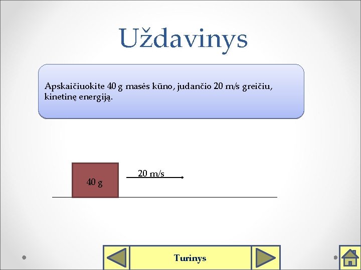 Uždavinys Apskaičiuokite 40 g masės kūno, judančio 20 m/s greičiu, kinetinę energiją. 40 g