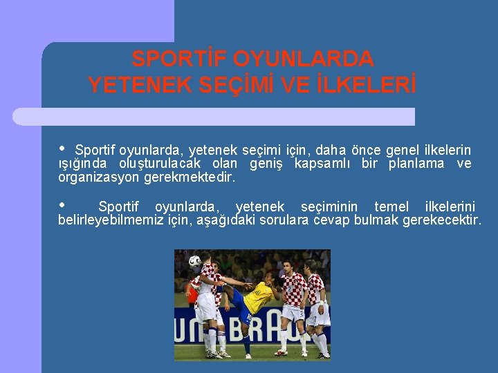 SPORTİF OYUNLARDA YETENEK SEÇİMİ VE İLKELERİ • Sportif oyunlarda, yetenek seçimi için, daha önce