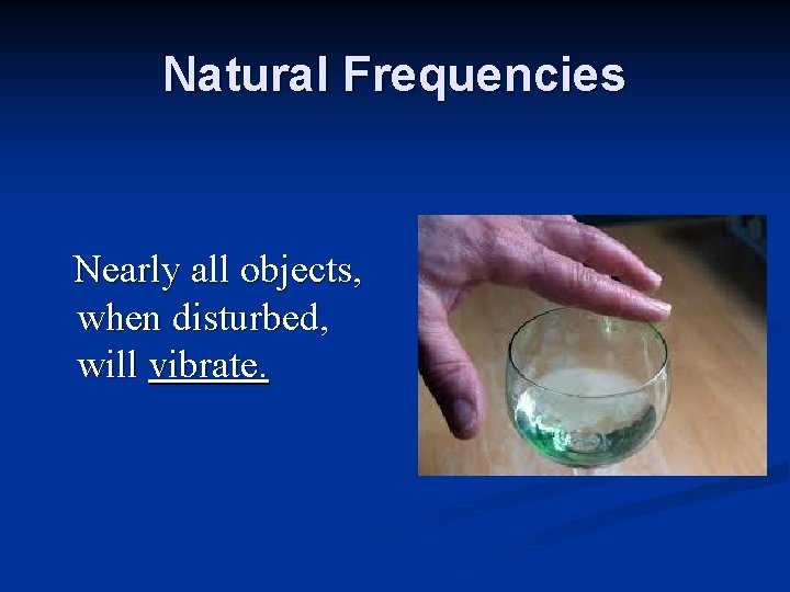 Natural Frequencies Nearly all objects, when disturbed, will vibrate. 