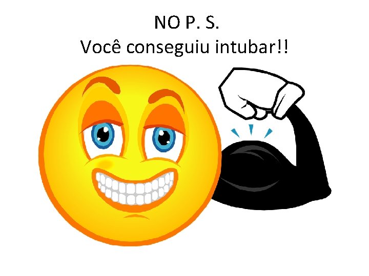 NO P. S. Você conseguiu intubar!! 