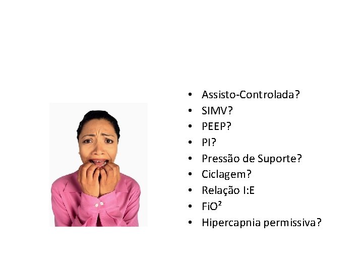  • • • Assisto-Controlada? SIMV? PEEP? PI? Pressão de Suporte? Ciclagem? Relação I: