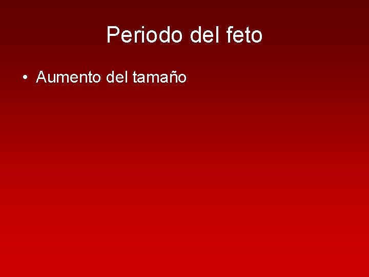 Periodo del feto • Aumento del tamaño 