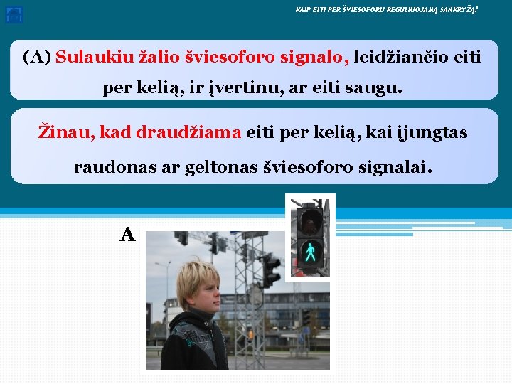  KAIP EITI PER ŠVIESOFORU REGULIUOJAMĄ SANKRYŽĄ? (A) Sulaukiu žalio šviesoforo signalo, leidžiančio eiti