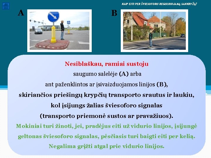  KAIP EITI PER ŠVIESOFORU REGULIUOJAMĄ SANKRYŽĄ? A B Nesiblaškau, ramiai sustoju saugumo salelėje