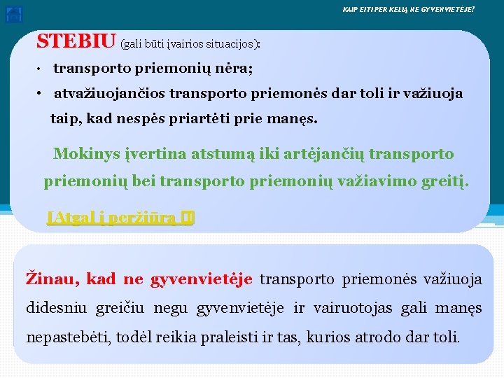  KAIP EITI PER KELIĄ NE GYVENVIETĖJE? STEBIU (gali būti įvairios situacijos): • transporto