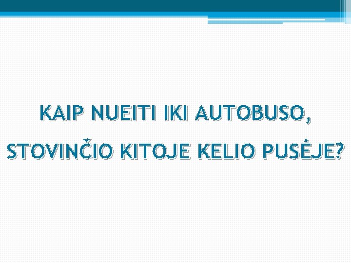 KAIP NUEITI IKI AUTOBUSO, STOVINČIO KITOJE KELIO PUSĖJE? 