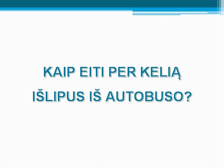 KAIP EITI PER KELIĄ IŠLIPUS IŠ AUTOBUSO? 