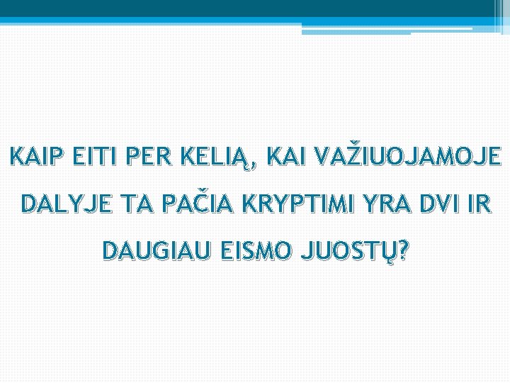 KAIP EITI PER KELIĄ, KAI VAŽIUOJAMOJE DALYJE TA PAČIA KRYPTIMI YRA DVI IR DAUGIAU