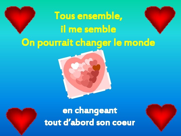 Tous ensemble, il me semble On pourrait changer le monde en changeant tout d’abord