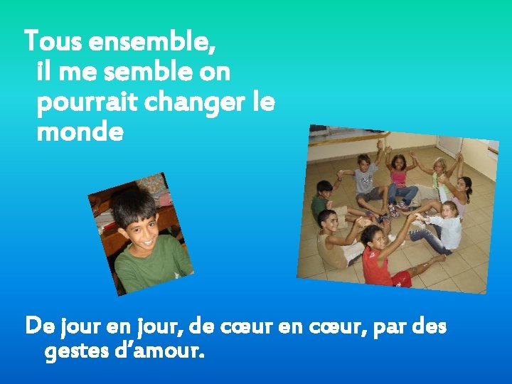 Tous ensemble, il me semble on pourrait changer le monde De jour en jour,