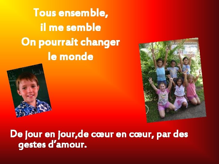 Tous ensemble, il me semble On pourrait changer le monde De jour en jour,