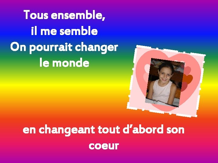 Tous ensemble, il me semble On pourrait changer le monde en changeant tout d’abord