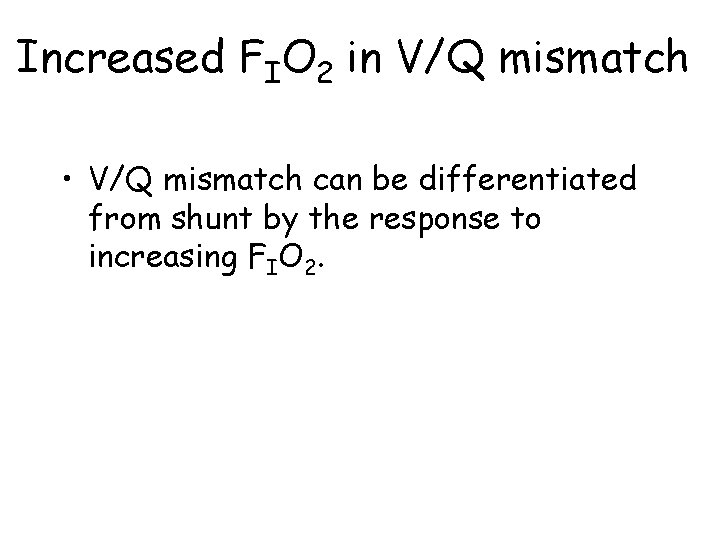 Increased FIO 2 in V/Q mismatch • V/Q mismatch can be differentiated from shunt