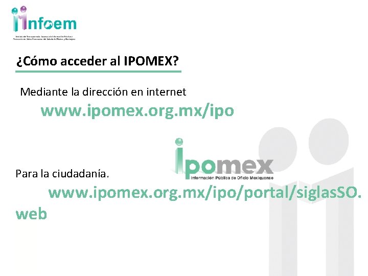 ¿Cómo acceder al IPOMEX? Mediante la dirección en internet www. ipomex. org. mx/ipo Para