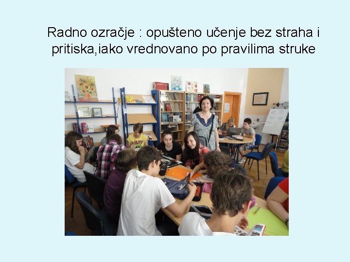 Radno ozračje : opušteno učenje bez straha i pritiska, iako vrednovano po pravilima struke