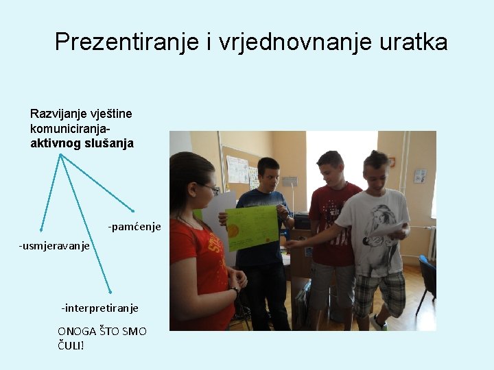 Prezentiranje i vrjednovnanje uratka Razvijanje vještine komuniciranja- aktivnog slušanja -pamćenje -usmjeravanje -interpretiranje ONOGA ŠTO