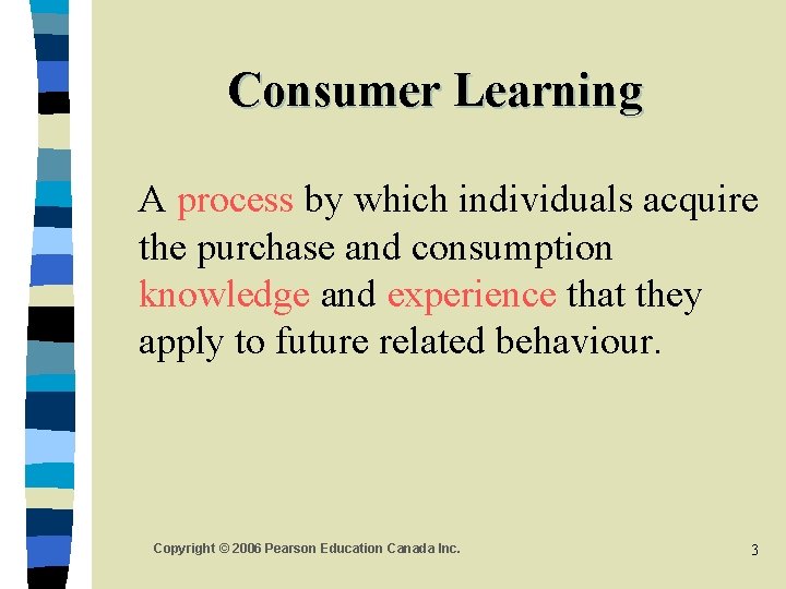 Consumer Learning A process by which individuals acquire the purchase and consumption knowledge and