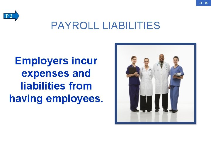 11 - 16 P 2 PAYROLL LIABILITIES Employers incur expenses and liabilities from having