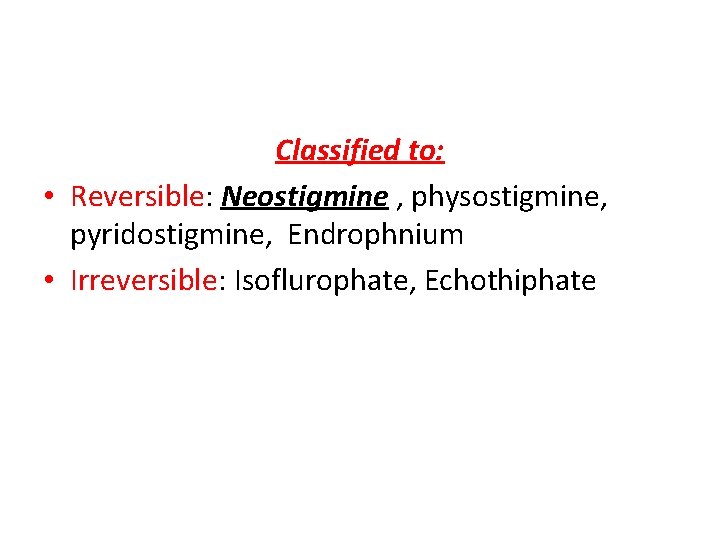 Classified to: • Reversible: Neostigmine , physostigmine, pyridostigmine, Endrophnium • Irreversible: Isoflurophate, Echothiphate 