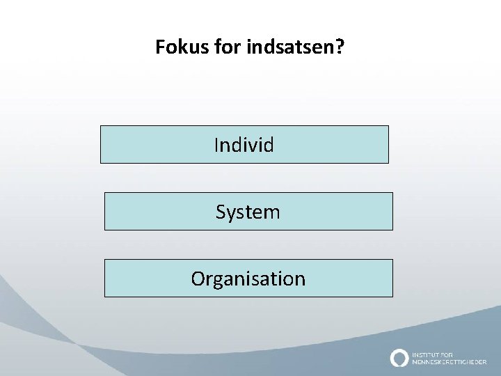 Fokus for indsatsen? Individ System Organisation 