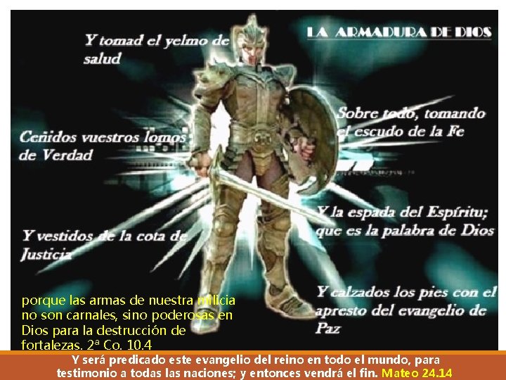 porque las armas de nuestra milicia no son carnales, sino poderosas en Dios para