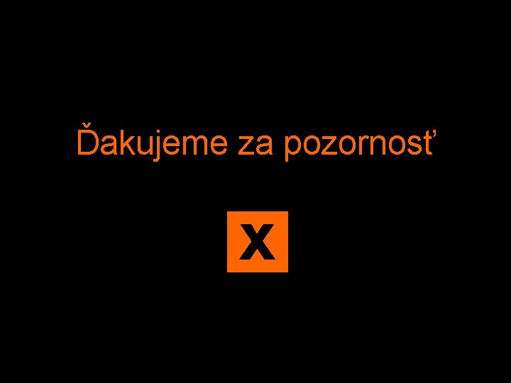 Ďakujeme za pozornosť x 