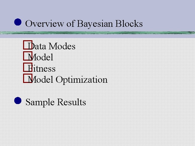 ● Overview of Bayesian Blocks � Data Modes � Model � Fitness � Model